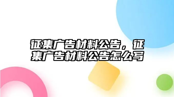 征集廣告材料公告，征集廣告材料公告怎么寫