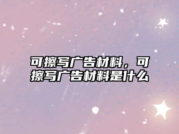 可擦寫廣告材料，可擦寫廣告材料是什么