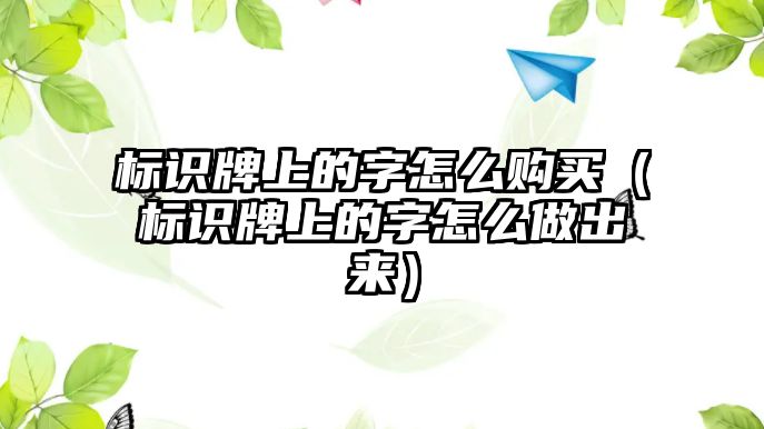 標(biāo)識牌上的字怎么購買（標(biāo)識牌上的字怎么做出來）