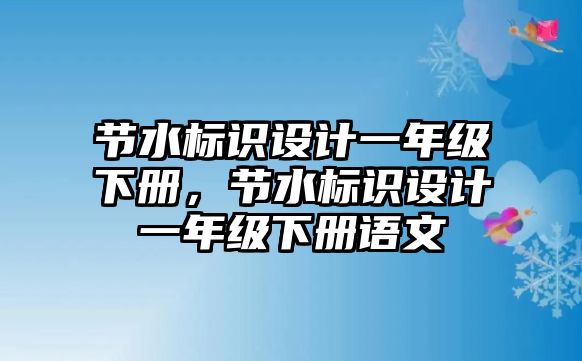 節(jié)水標(biāo)識(shí)設(shè)計(jì)一年級(jí)下冊(cè)，節(jié)水標(biāo)識(shí)設(shè)計(jì)一年級(jí)下冊(cè)語(yǔ)文