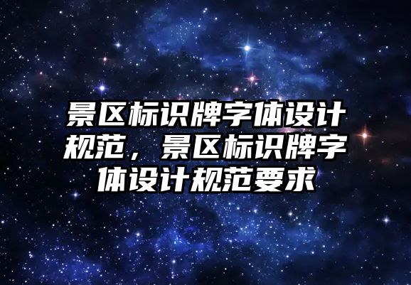 景區(qū)標識牌字體設計規(guī)范，景區(qū)標識牌字體設計規(guī)范要求