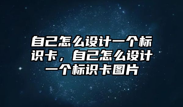 自己怎么設(shè)計(jì)一個(gè)標(biāo)識(shí)卡，自己怎么設(shè)計(jì)一個(gè)標(biāo)識(shí)卡圖片