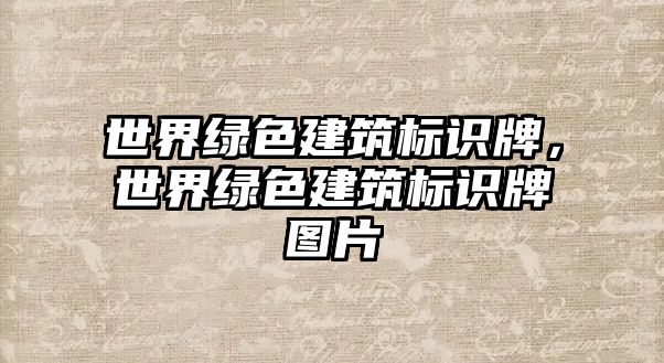 世界綠色建筑標(biāo)識(shí)牌，世界綠色建筑標(biāo)識(shí)牌圖片