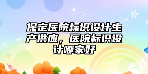 保定醫(yī)院標識設計生產供應，醫(yī)院標識設計哪家好