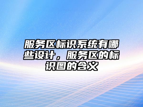 服務區(qū)標識系統(tǒng)有哪些設計，服務區(qū)的標識圖的含義