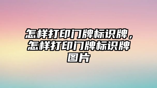 怎樣打印門牌標(biāo)識牌，怎樣打印門牌標(biāo)識牌圖片