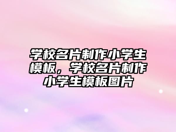 學校名片制作小學生模板，學校名片制作小學生模板圖片