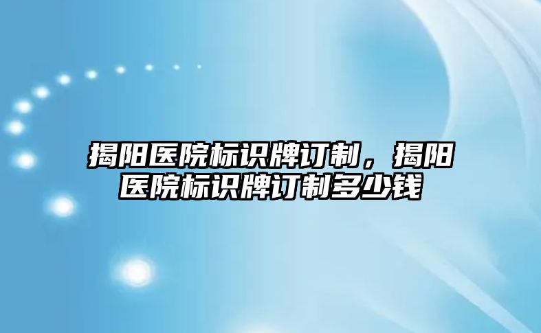 揭陽醫(yī)院標識牌訂制，揭陽醫(yī)院標識牌訂制多少錢