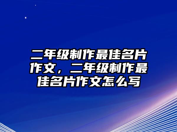 二年級制作最佳名片作文，二年級制作最佳名片作文怎么寫