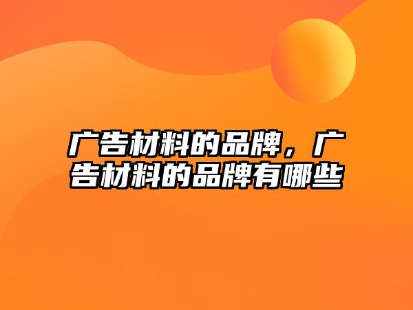 廣告材料的品牌，廣告材料的品牌有哪些