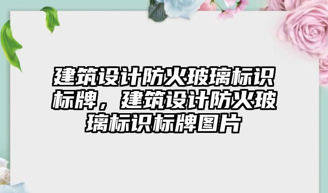 建筑設計防火玻璃標識標牌，建筑設計防火玻璃標識標牌圖片