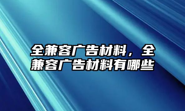 全兼容廣告材料，全兼容廣告材料有哪些