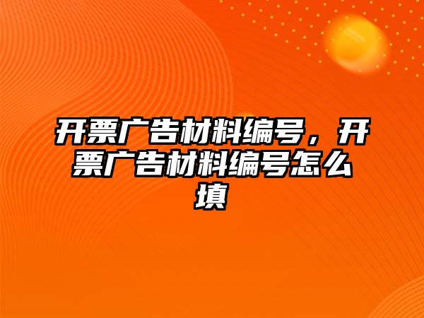 開票廣告材料編號(hào)，開票廣告材料編號(hào)怎么填