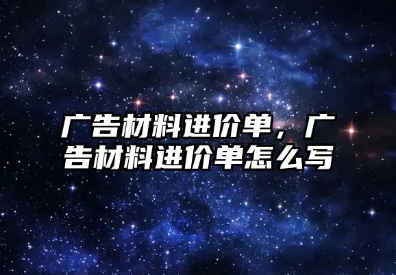 廣告材料進(jìn)價單，廣告材料進(jìn)價單怎么寫