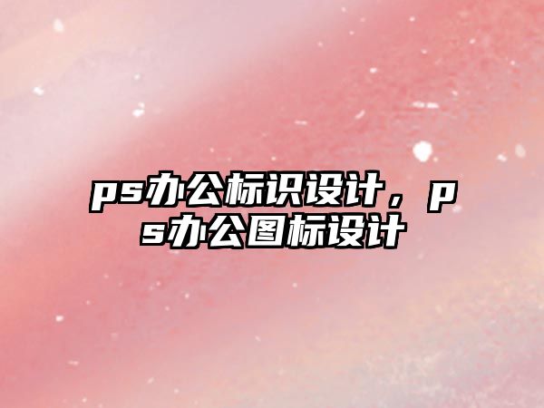 ps辦公標(biāo)識(shí)設(shè)計(jì)，ps辦公圖標(biāo)設(shè)計(jì)