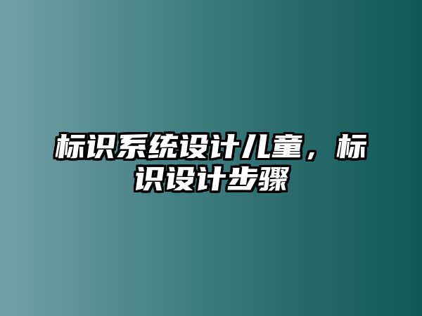 標(biāo)識(shí)系統(tǒng)設(shè)計(jì)兒童，標(biāo)識(shí)設(shè)計(jì)步驟