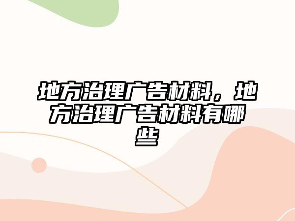 地方治理廣告材料，地方治理廣告材料有哪些