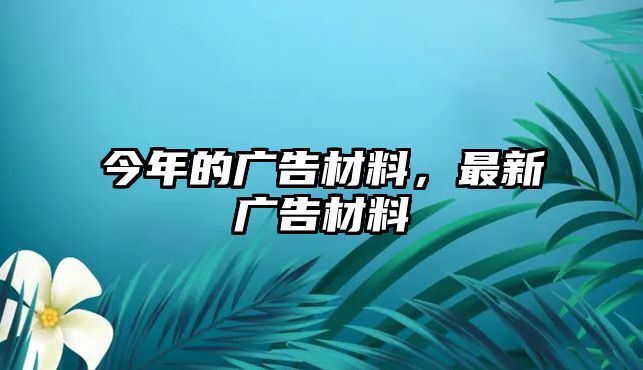 今年的廣告材料，最新廣告材料