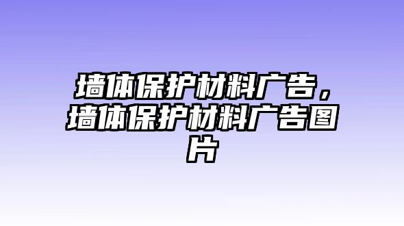 墻體保護(hù)材料廣告，墻體保護(hù)材料廣告圖片