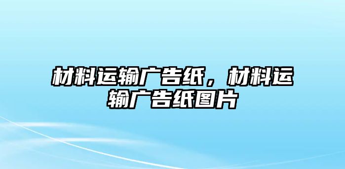 材料運輸廣告紙，材料運輸廣告紙圖片