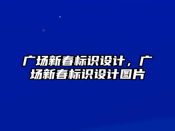 廣場新春標識設計，廣場新春標識設計圖片