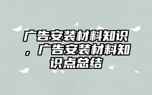 廣告安裝材料知識，廣告安裝材料知識點總結(jié)