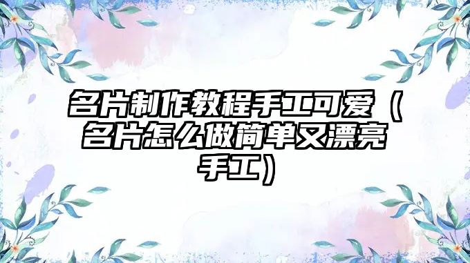 名片制作教程手工可愛（名片怎么做簡單又漂亮手工）