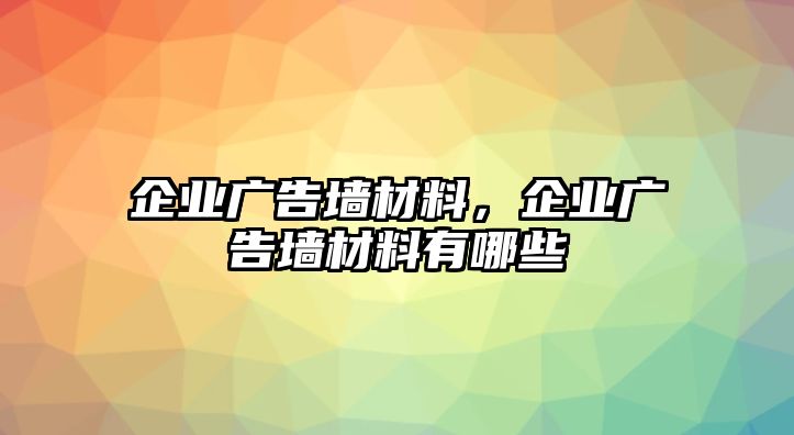 企業(yè)廣告墻材料，企業(yè)廣告墻材料有哪些