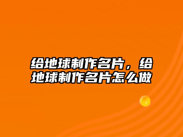 給地球制作名片，給地球制作名片怎么做