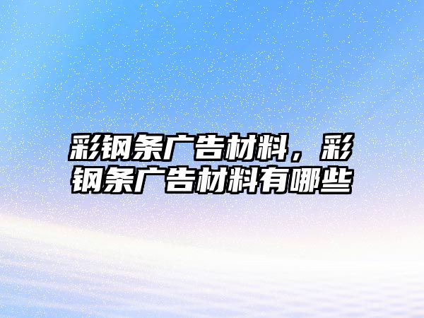 彩鋼條廣告材料，彩鋼條廣告材料有哪些