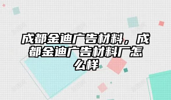 成都金迪廣告材料，成都金迪廣告材料廠怎么樣