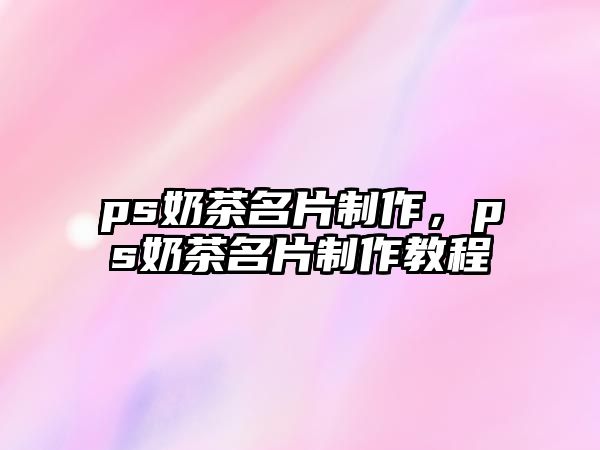 ps奶茶名片制作，ps奶茶名片制作教程