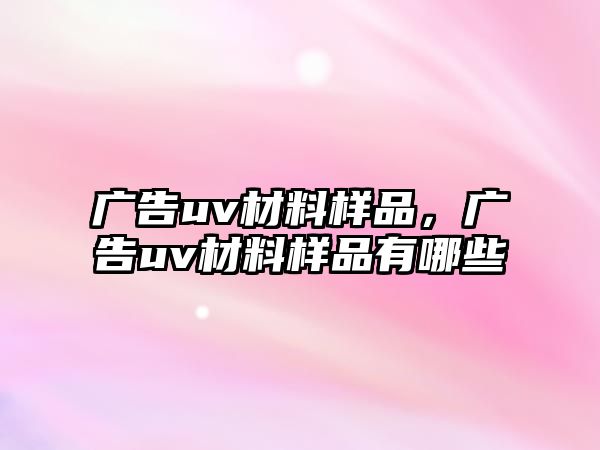 廣告uv材料樣品，廣告uv材料樣品有哪些