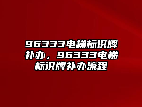 96333電梯標(biāo)識(shí)牌補(bǔ)辦，96333電梯標(biāo)識(shí)牌補(bǔ)辦流程