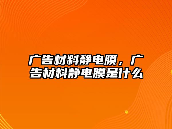 廣告材料靜電膜，廣告材料靜電膜是什么