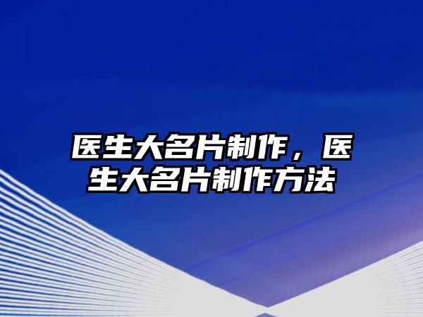 醫(yī)生大名片制作，醫(yī)生大名片制作方法