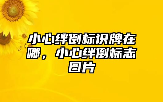 小心絆倒標(biāo)識(shí)牌在哪，小心絆倒標(biāo)志圖片