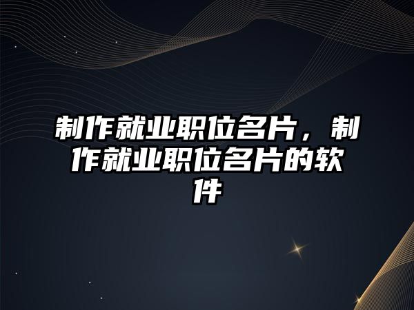 制作就業(yè)職位名片，制作就業(yè)職位名片的軟件