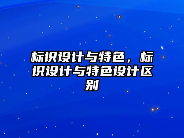 標識設(shè)計與特色，標識設(shè)計與特色設(shè)計區(qū)別