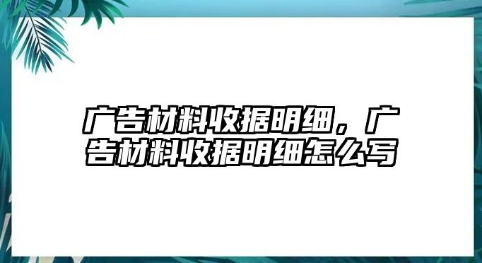 廣告材料收據(jù)明細(xì)，廣告材料收據(jù)明細(xì)怎么寫