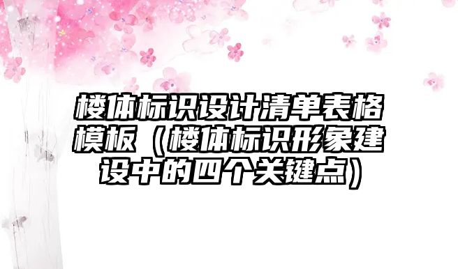 樓體標識設(shè)計清單表格模板（樓體標識形象建設(shè)中的四個關(guān)鍵點）