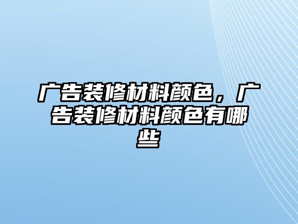 廣告裝修材料顏色，廣告裝修材料顏色有哪些