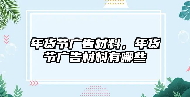 年貨節(jié)廣告材料，年貨節(jié)廣告材料有哪些