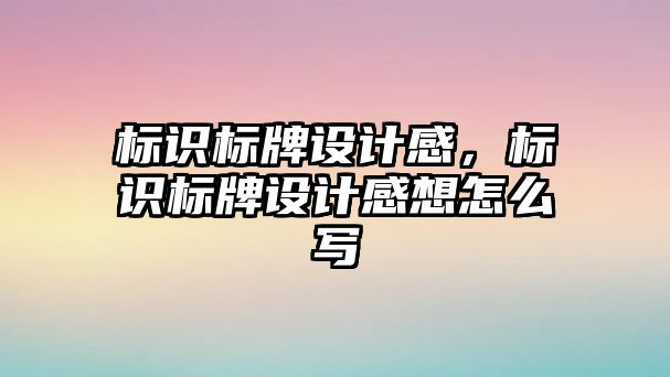 標識標牌設計感，標識標牌設計感想怎么寫