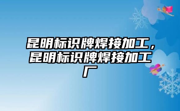 昆明標(biāo)識牌焊接加工，昆明標(biāo)識牌焊接加工廠