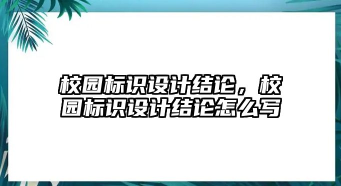 校園標(biāo)識(shí)設(shè)計(jì)結(jié)論，校園標(biāo)識(shí)設(shè)計(jì)結(jié)論怎么寫