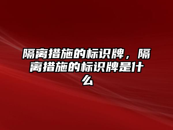 隔離措施的標識牌，隔離措施的標識牌是什么