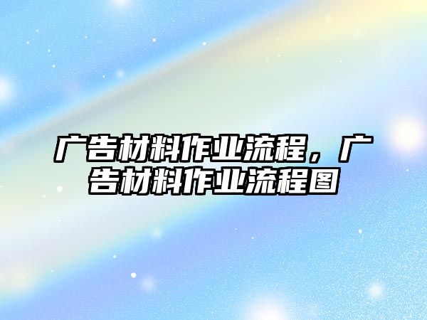 廣告材料作業(yè)流程，廣告材料作業(yè)流程圖