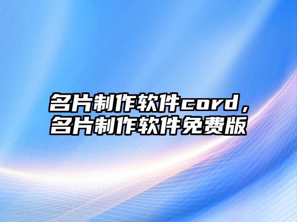 名片制作軟件cord，名片制作軟件免費(fèi)版