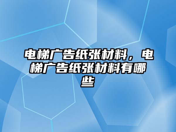 電梯廣告紙張材料，電梯廣告紙張材料有哪些